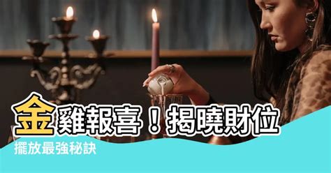 金雞怎麼擺|【金雞怎麼擺】金雞報喜！揭曉財位擺放最強秘訣